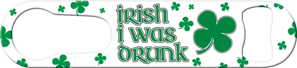 Irish I Was Drunk Pour Spout Remover Custom Bottle Opener Front